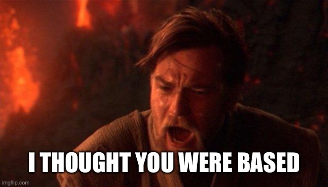 You Were The Chosen One (Star Wars) Meme | I THOUGHT YOU WERE BASED | image tagged in memes,you were the chosen one star wars | made w/ Imgflip meme maker
