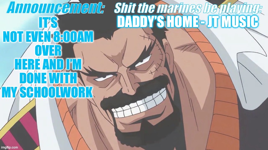 ALL CAPS??? | DADDY’S HOME - JT MUSIC; IT’S NOT EVEN 8:00AM OVER HERE AND I’M DONE WITH MY SCHOOLWORK | image tagged in garp announcement | made w/ Imgflip meme maker