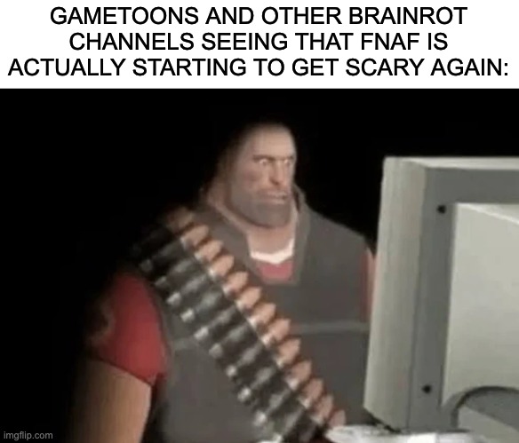 Hey gamestoons, guess what?..INTO THE PIT SECRETS OF THE MIMIC | GAMETOONS AND OTHER BRAINROT CHANNELS SEEING THAT FNAF IS ACTUALLY STARTING TO GET SCARY AGAIN: | image tagged in heavy from tf2 looking at computer,fnaf | made w/ Imgflip meme maker