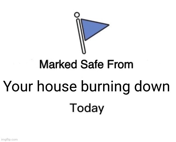 Marked Safe From | Your house burning down | image tagged in memes,marked safe from,arson | made w/ Imgflip meme maker