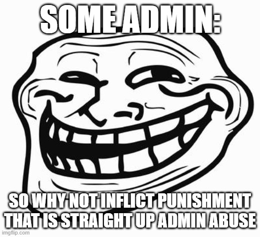 Trollface | SOME ADMIN:; SO WHY NOT INFLICT PUNISHMENT THAT IS STRAIGHT UP ADMIN ABUSE | image tagged in trollface | made w/ Imgflip meme maker