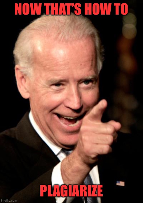 Smilin Biden Meme | NOW THAT’S HOW TO PLAGIARIZE | image tagged in memes,smilin biden | made w/ Imgflip meme maker