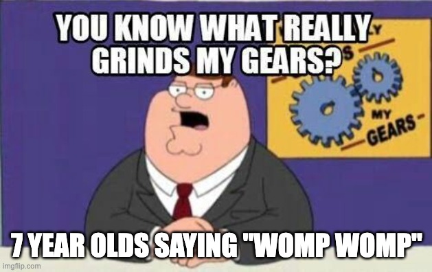 I BET that a 7 year old is gonna comment "womp womp" on this meme... | 7 YEAR OLDS SAYING "WOMP WOMP" | image tagged in you know what really grinds my gears,memes,womp womp,kids | made w/ Imgflip meme maker