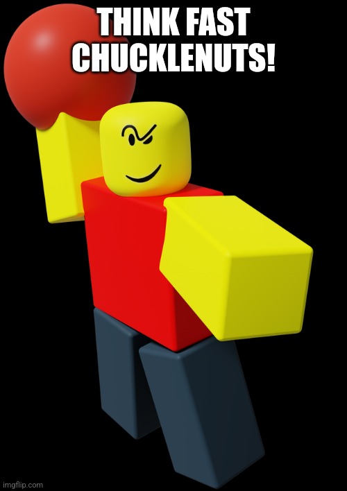 Roblox Baller | THINK FAST CHUCKLENUTS! | image tagged in roblox baller | made w/ Imgflip meme maker