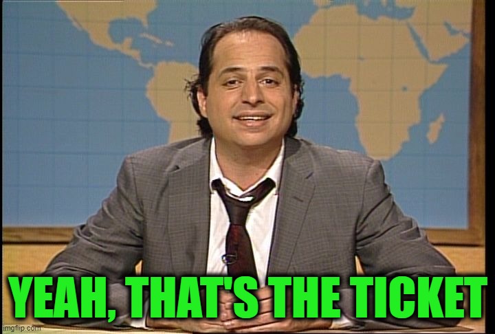 JON LOVITZ SNL LIAR | YEAH, THAT'S THE TICKET | image tagged in jon lovitz snl liar | made w/ Imgflip meme maker