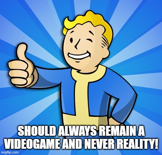 Fallout Guy | SHOULD ALWAYS REMAIN A VIDEOGAME AND NEVER REALITY! | image tagged in fallout guy | made w/ Imgflip meme maker