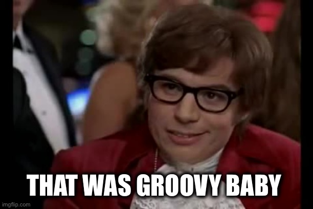 I Too Like To Live Dangerously Meme | THAT WAS GROOVY BABY | image tagged in memes,i too like to live dangerously | made w/ Imgflip meme maker