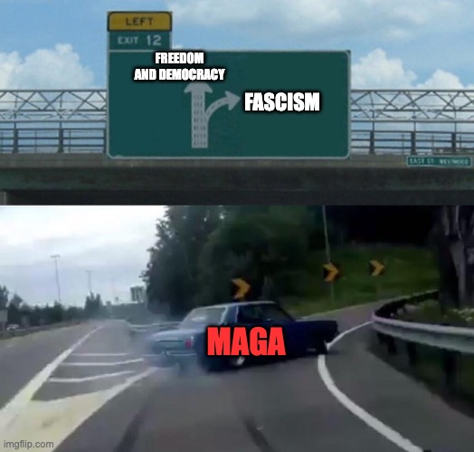 MAGA exiting for Fascism | FREEDOM AND DEMOCRACY; FASCISM; MAGA | image tagged in maga,fascism,politics,exit 12 highway meme | made w/ Imgflip meme maker