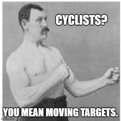 Overly Manly Man Meme | CYCLISTS? YOU MEAN MOVING TARGETS. | image tagged in memes,overly manly man | made w/ Imgflip meme maker