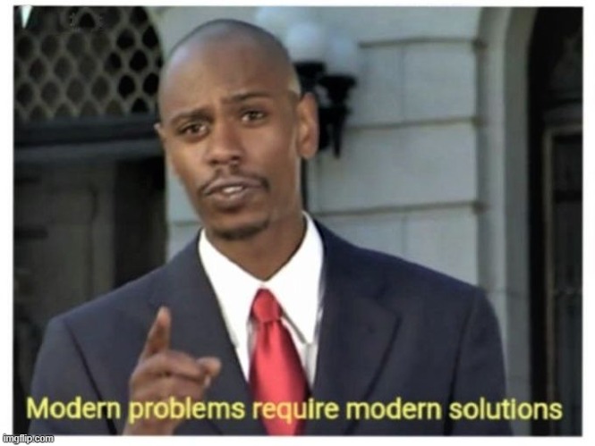 Modern problems require modern solutions | O | image tagged in modern problems require modern solutions | made w/ Imgflip meme maker