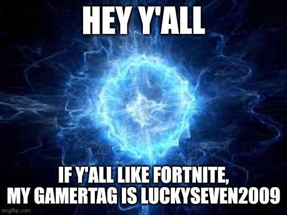 for all fortnite enjoyers | HEY Y'ALL; IF Y'ALL LIKE FORTNITE, MY GAMERTAG IS LUCKYSEVEN2009 | image tagged in fortnite,gamer | made w/ Imgflip meme maker