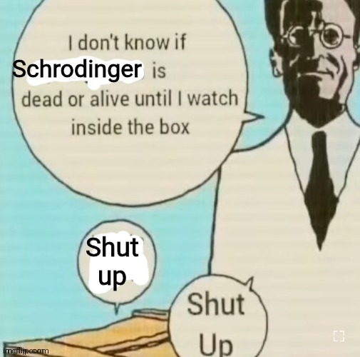 I don't know if ____ is dead or alive | Schrodinger; Shut up | image tagged in i don't know if ____ is dead or alive | made w/ Imgflip meme maker