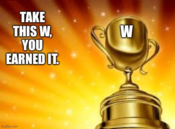 Award | TAKE THIS W, YOU EARNED IT. W | image tagged in award | made w/ Imgflip meme maker