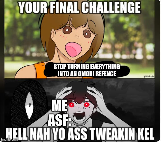 HELL NAW YO ASS TWEAKIN KEL | STOP TURNING EVERYTHING INTO AN OMORI REFENCE; ME ASF: | image tagged in hell naw yo ass tweakin jigsaw | made w/ Imgflip meme maker