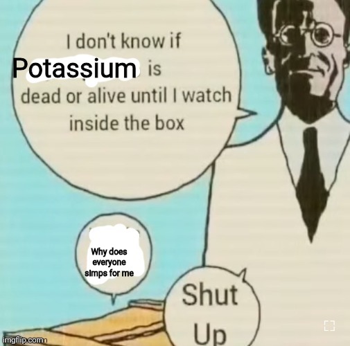 Bro using reverse Physcology be like | Potassium; Why does everyone simps for me | image tagged in i don't know if ____ is dead or alive | made w/ Imgflip meme maker