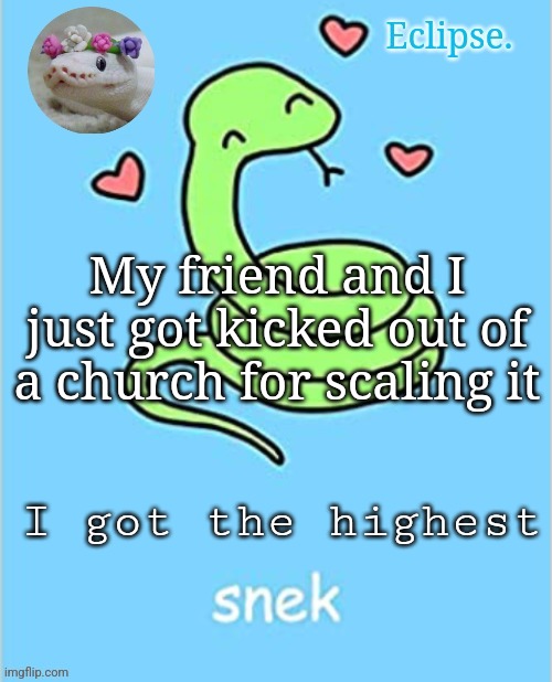 . | My friend and I just got kicked out of a church for scaling it; I got the highest | image tagged in h | made w/ Imgflip meme maker