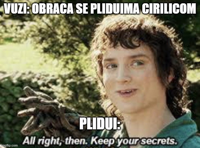 All Right Then, Keep Your Secrets | VUZI: OBRACA SE PLIDUIMA CIRILICOM; PLIDUI: | image tagged in all right then keep your secrets | made w/ Imgflip meme maker