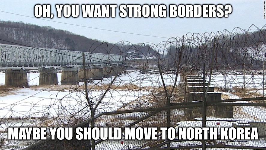 Conservatives' favorite kind of communism | OH, YOU WANT STRONG BORDERS? MAYBE YOU SHOULD MOVE TO NORTH KOREA | image tagged in dmz | made w/ Imgflip meme maker