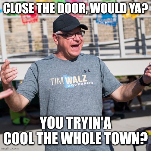 Big Dad Energy Walz | CLOSE THE DOOR, WOULD YA? YOU TRYIN'A COOL THE WHOLE TOWN? | image tagged in walz,big dad energy,big energy dad,big energy,walz dad,dad walz | made w/ Imgflip meme maker