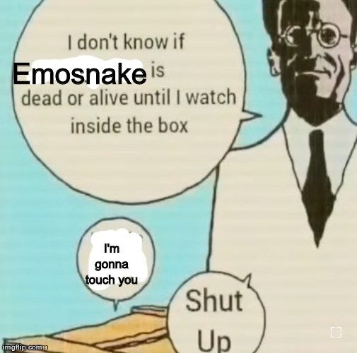 I don't know if ____ is dead or alive | Emosnake; I'm gonna touch you | image tagged in i don't know if ____ is dead or alive | made w/ Imgflip meme maker