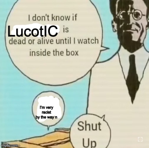 I don't know if ____ is dead or alive | LucotIC; I’m very racist by the way n | image tagged in i don't know if ____ is dead or alive | made w/ Imgflip meme maker