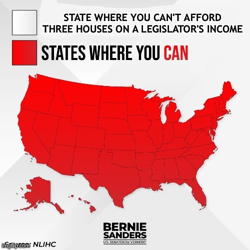 STATE WHERE YOU CAN'T AFFORD THREE HOUSES ON A LEGISLATOR'S INCOME | image tagged in bernie sanders | made w/ Imgflip meme maker