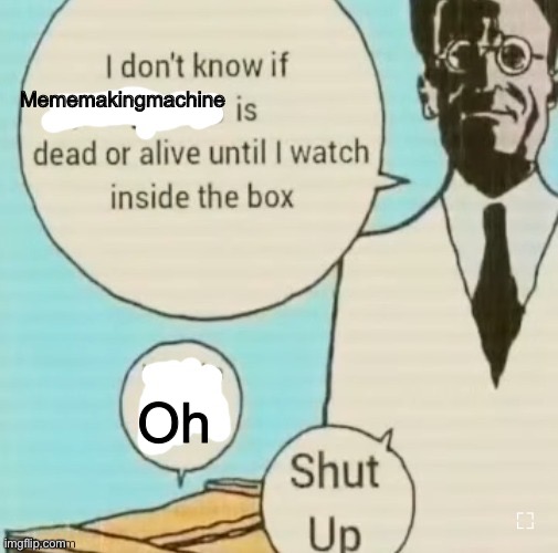 If yall even remember who he is | Mememakingmachine; Oh | image tagged in i don't know if ____ is dead or alive | made w/ Imgflip meme maker