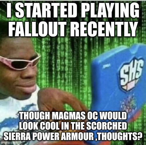 haha yes clever title mhm | I STARTED PLAYING FALLOUT RECENTLY; THOUGH MAGMAS OC WOULD LOOK COOL IN THE SCORCHED SIERRA POWER ARMOUR ,THOUGHTS? | image tagged in black guy on computer | made w/ Imgflip meme maker