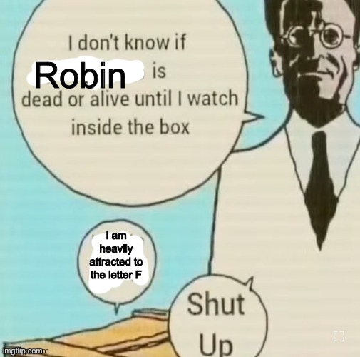 I don't know if ____ is dead or alive | Robin; I am heavily attracted to the letter F | image tagged in i don't know if ____ is dead or alive | made w/ Imgflip meme maker