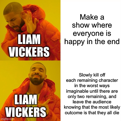 Murder Drones in a nutshell: | Make a show where everyone is happy in the end; LIAM VICKERS; Slowly kill off each remaining character in the worst ways imaginable until there are only two remaining, and leave the audience knowing that the most likely outcome is that they all die; LIAM VICKERS | image tagged in memes,murder drones,oh wow are you actually reading these tags | made w/ Imgflip meme maker