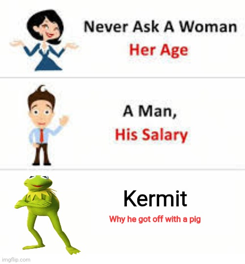 Well guys iykyk | Kermit; Why he got off with a pig | image tagged in never ask a woman her age | made w/ Imgflip meme maker