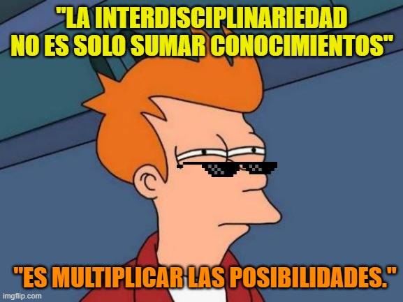 interdisciplinariedAD | "LA INTERDISCIPLINARIEDAD NO ES SOLO SUMAR CONOCIMIENTOS"; "ES MULTIPLICAR LAS POSIBILIDADES." | image tagged in memes,futurama fry | made w/ Imgflip meme maker