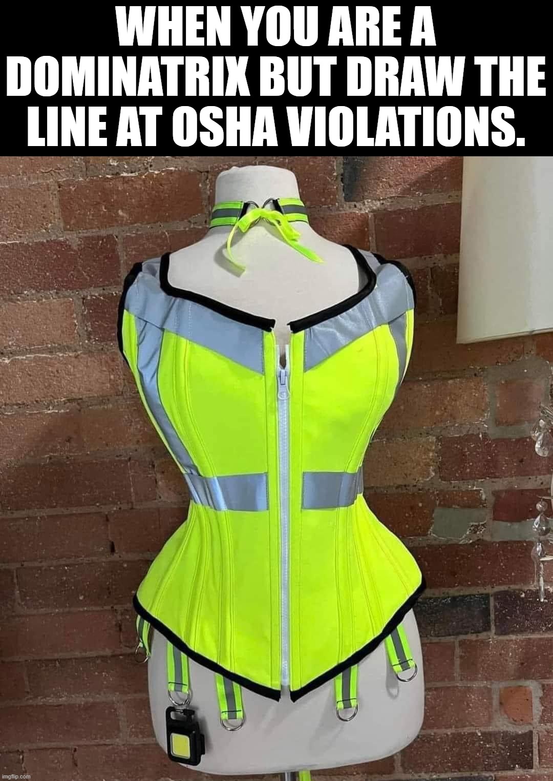 Safety first people | WHEN YOU ARE A DOMINATRIX BUT DRAW THE LINE AT OSHA VIOLATIONS. | image tagged in safety first | made w/ Imgflip meme maker