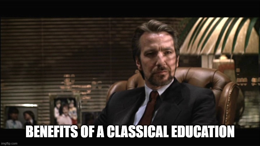 Hans Gruber 2 | BENEFITS OF A CLASSICAL EDUCATION | image tagged in hans gruber 2 | made w/ Imgflip meme maker