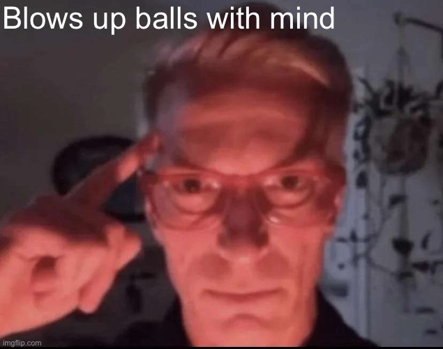 Blows up with mind | Blows up balls with mind | image tagged in blows up with mind | made w/ Imgflip meme maker