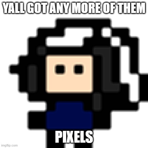 Cosmo Yall got any more of them pixels | YALL GOT ANY MORE OF THEM; PIXELS | image tagged in cosmo yall got any more of them pixels | made w/ Imgflip meme maker