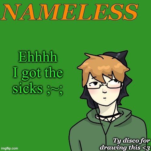 Nameless announcement temp drawn by disco | Ehhhh I got the sicks ;~; | image tagged in nameless announcement temp drawn by disco | made w/ Imgflip meme maker