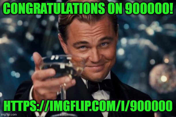 congradition | CONGRATULATIONS ON 900000! HTTPS://IMGFLIP.COM/I/900000 | image tagged in memes,leonardo dicaprio cheers | made w/ Imgflip meme maker