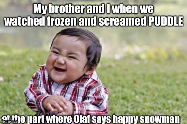 Evil Toddler Meme | My brother and I when we watched frozen and screamed PUDDLE; at the part where Olaf says happy snowman | image tagged in memes,evil toddler,frozen | made w/ Imgflip meme maker