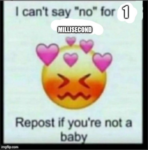 cant say no | 1; MILLISECOND | image tagged in cant say no | made w/ Imgflip meme maker