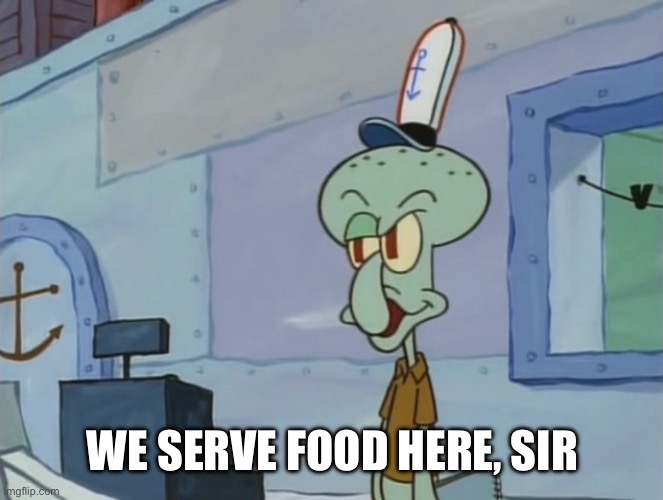 We Serve Food Here Sir | WE SERVE FOOD HERE, SIR | image tagged in we serve food here sir | made w/ Imgflip meme maker