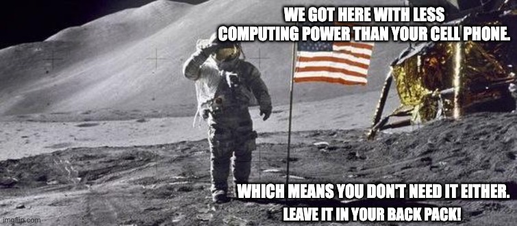 cell phone in backpack astronaut on moon | WE GOT HERE WITH LESS COMPUTING POWER THAN YOUR CELL PHONE. WHICH MEANS YOU DON'T NEED IT EITHER. LEAVE IT IN YOUR BACK PACK! | image tagged in astronaut on the moon | made w/ Imgflip meme maker