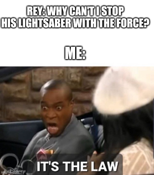 IT'S THE LAW!!! | REY: WHY CAN'T I STOP HIS LIGHTSABER WITH THE FORCE? ME: | image tagged in it's the law | made w/ Imgflip meme maker