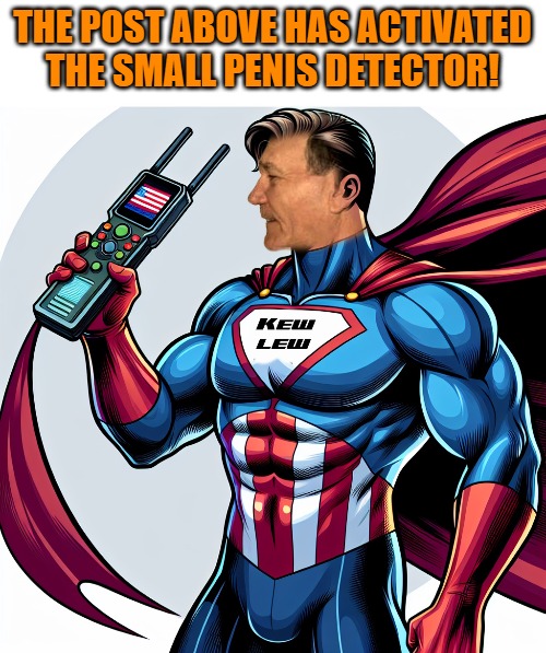 THE POST ABOVE HAS ACTIVATED THE SMALL PENIS DETECTOR! | made w/ Imgflip meme maker