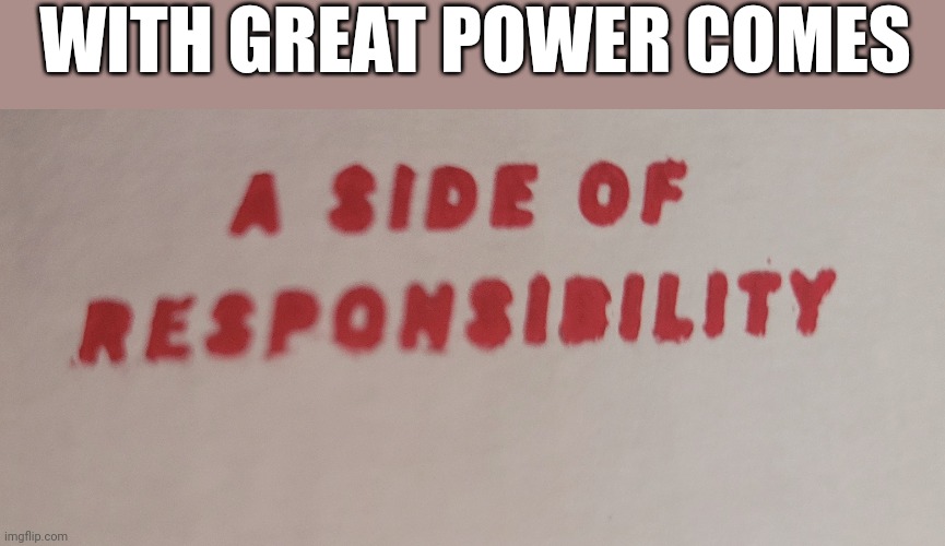 With great power comes... | WITH GREAT POWER COMES | image tagged in funny,memes,funny memes | made w/ Imgflip meme maker