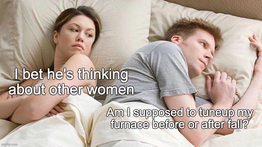 I Bet He's Thinking About Other Women Meme | I bet he's thinking about other women; Am I supposed to tuneup my furnace before or after fall? | image tagged in memes,i bet he's thinking about other women | made w/ Imgflip meme maker