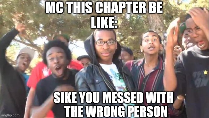 SIKE | MC THIS CHAPTER BE
LIKE:; SIKE YOU MESSED WITH 
 THE WRONG PERSON | image tagged in sike | made w/ Imgflip meme maker