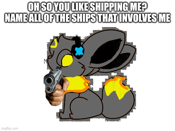 OH SO YOU LIKE SHIPPING ME? NAME ALL OF THE SHIPS THAT INVOLVES ME | made w/ Imgflip meme maker