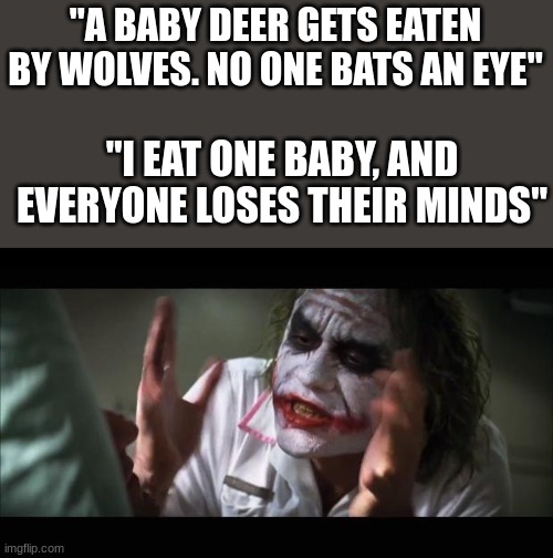 And everybody loses their minds Meme | "A BABY DEER GETS EATEN BY WOLVES. NO ONE BATS AN EYE"; "I EAT ONE BABY, AND EVERYONE LOSES THEIR MINDS" | image tagged in memes,and everybody loses their minds,eaten,cannibals,dark humour | made w/ Imgflip meme maker