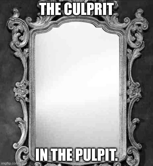 Mirror | THE CULPRIT; IN THE PULPIT. | image tagged in mirror | made w/ Imgflip meme maker
